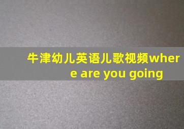 牛津幼儿英语儿歌视频where are you going